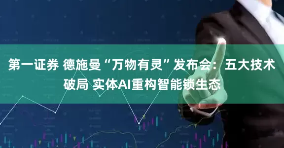 第一证券 德施曼“万物有灵”发布会：五大技术破局 实体AI重构智能锁生态