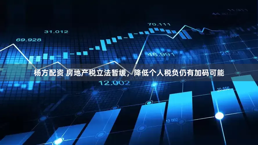 杨方配资 房地产税立法暂缓，降低个人税负仍有加码可能