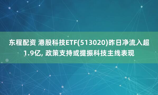 东程配资 港股科技ETF(513020)昨日净流入超1.9亿, 政策支持或提振科技主线表现