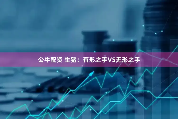 公牛配资 生猪：有形之手VS无形之手