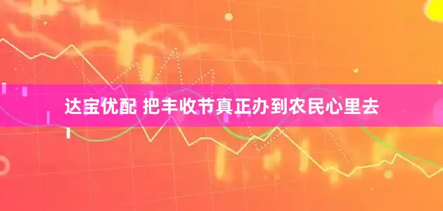 达宝优配 把丰收节真正办到农民心里去