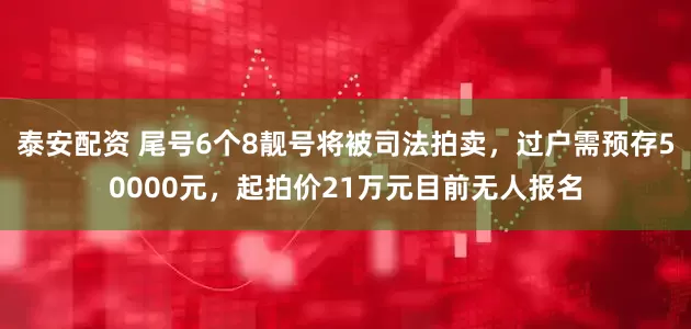 泰安配资 尾号6个8靓号将被司法拍卖，过户需预存50000元，起拍价21万元目前无人报名