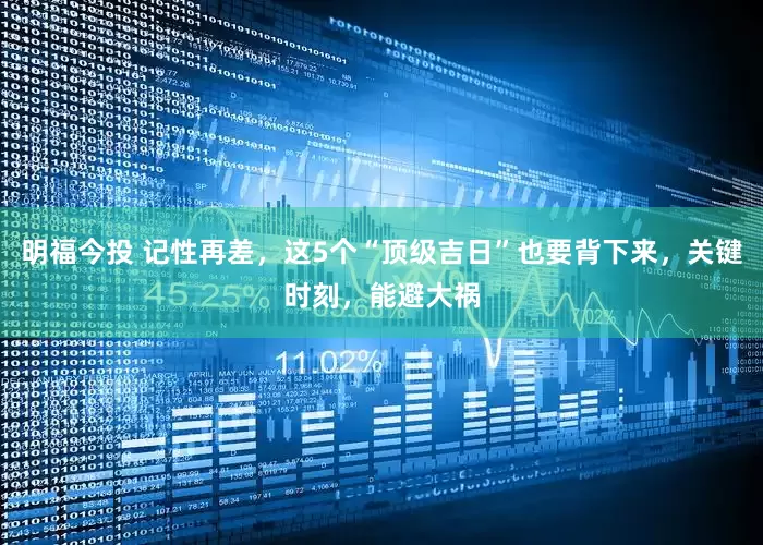 明福今投 记性再差，这5个“顶级吉日”也要背下来，关键时刻，能避大祸